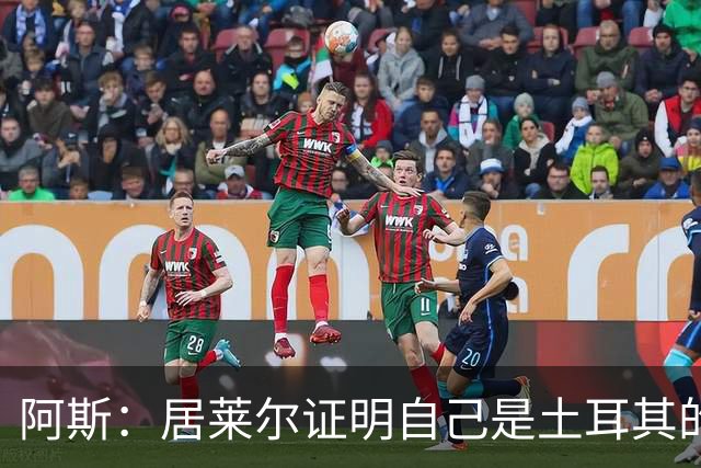 阿斯：居莱尔证明自己是土耳其的胜负手，但队友未能匹配其斗志